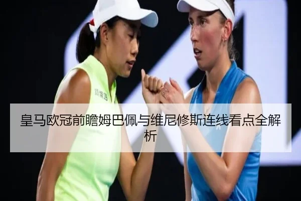皇马欧冠前瞻姆巴佩与维尼修斯连线看点全解析